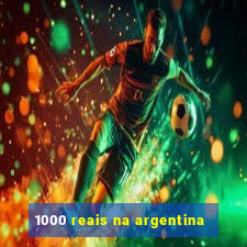 1000 reais na argentina